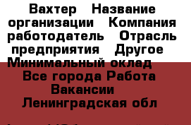 Вахтер › Название организации ­ Компания-работодатель › Отрасль предприятия ­ Другое › Минимальный оклад ­ 1 - Все города Работа » Вакансии   . Ленинградская обл.